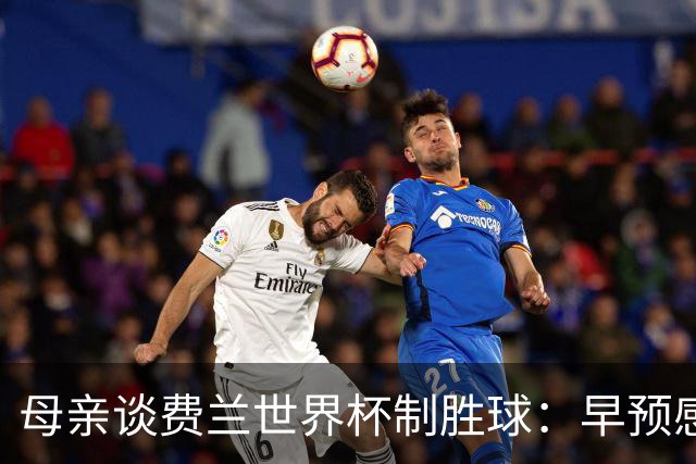 母亲谈费兰世界杯制胜球：早预感到会是他，因为他经历了太多困难