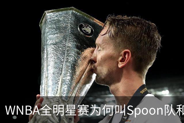 WNBA全明星赛为何叫Spoon队和Coop队？知道背后是两位传奇就懂了